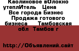 Каолиновое вОлокно утеплИтель › Цена ­ 100 - Все города Бизнес » Продажа готового бизнеса   . Тамбовская обл.,Тамбов г.